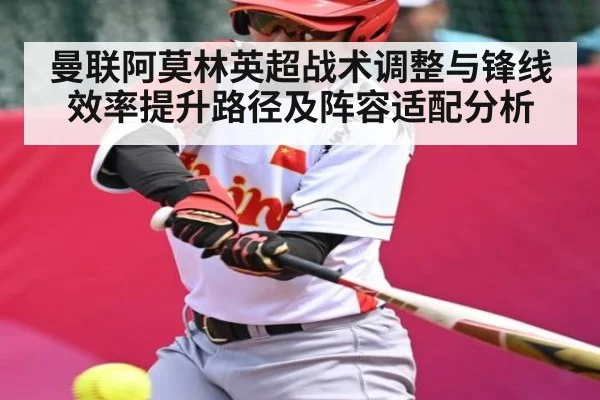 曼联阿莫林英超战术调整与锋线效率提升路径及阵容适配分析（kaiyun）