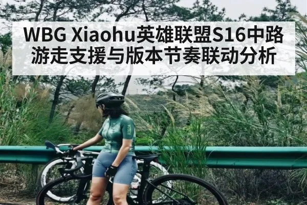 WBG Xiaohu英雄联盟S16中路游走支援与版本节奏联动分析（kaiyun）