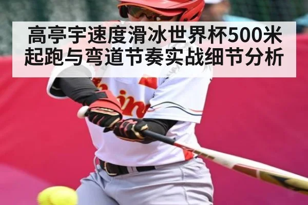 高亭宇速度滑冰世界杯500米起跑与弯道节奏实战细节分析
